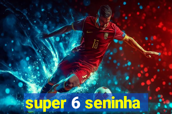 super 6 seninha